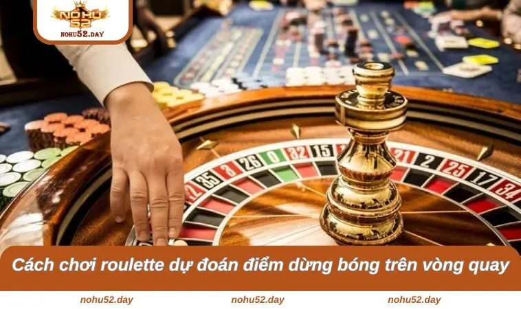 cach choi roulette du doan diem dung bong tren vong quay Cách chơi roulette dự đoán điểm dừng bóng trên vòng quay